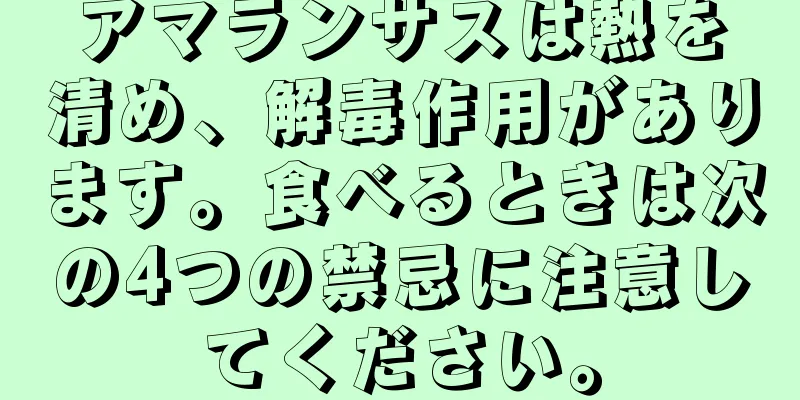 アマランサスは熱を清め、解毒作用があります。食べるときは次の4つの禁忌に注意してください。