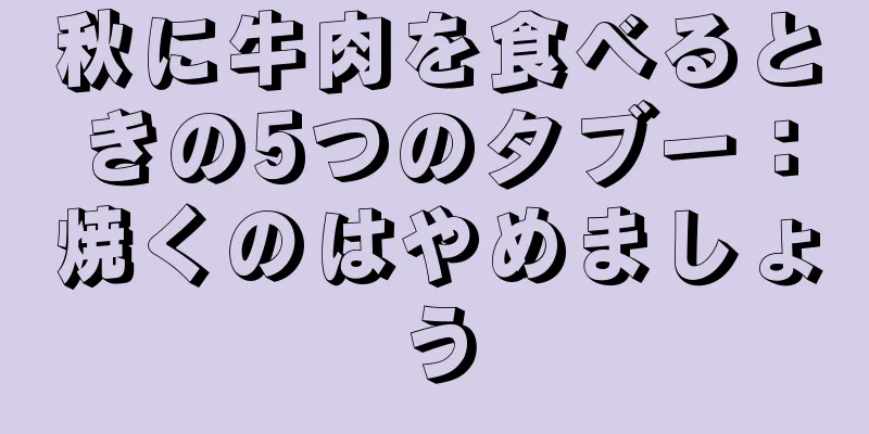 秋に牛肉を食べるときの5つのタブー：焼くのはやめましょう