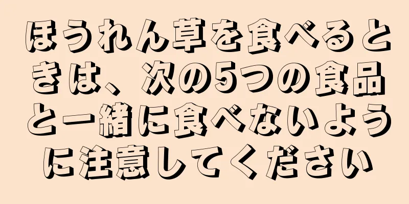 ほうれん草を食べるときは、次の5つの食品と一緒に食べないように注意してください