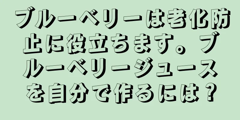 ブルーベリーは老化防止に役立ちます。ブルーベリージュースを自分で作るには？