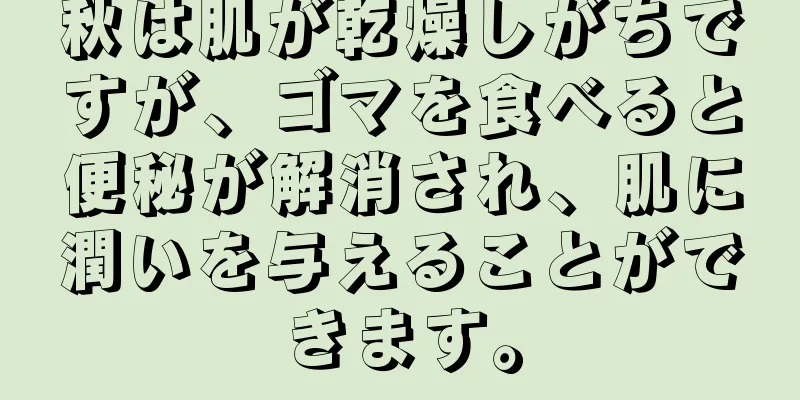 秋は肌が乾燥しがちですが、ゴマを食べると便秘が解消され、肌に潤いを与えることができます。