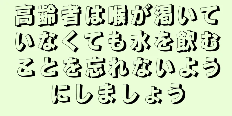 高齢者は喉が渇いていなくても水を飲むことを忘れないようにしましょう