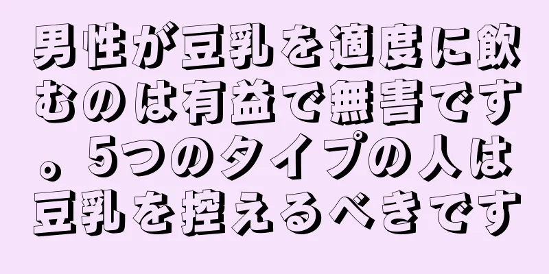 男性が豆乳を適度に飲むのは有益で無害です。5つのタイプの人は豆乳を控えるべきです