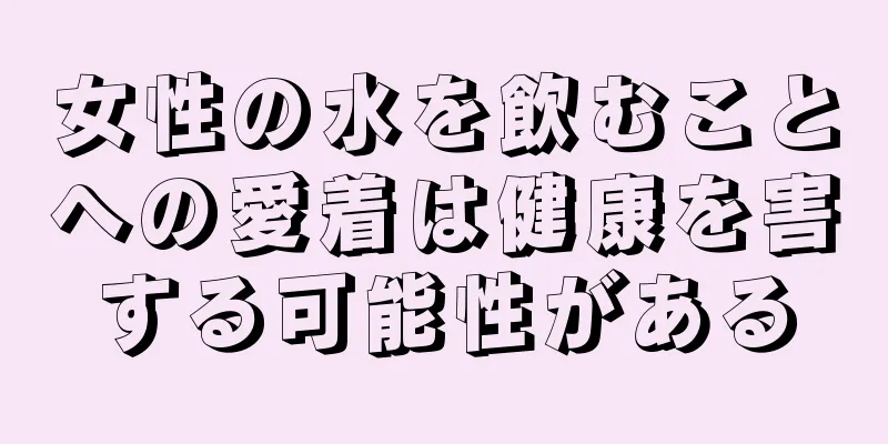 女性の水を飲むことへの愛着は健康を害する可能性がある