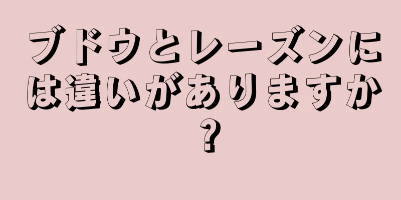 ブドウとレーズンには違いがありますか？