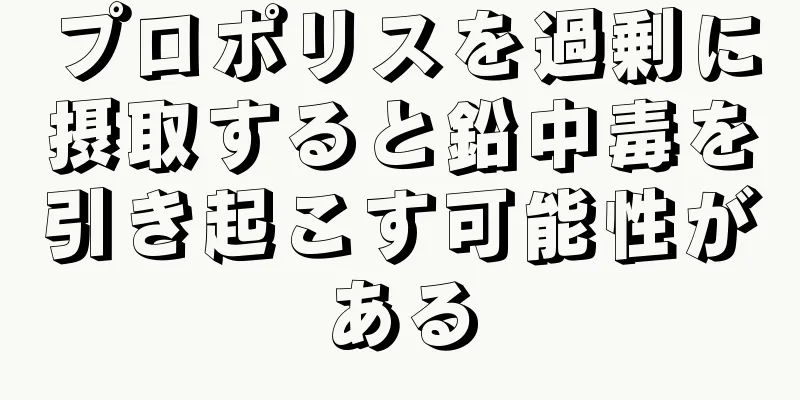 プロポリスを過剰に摂取すると鉛中毒を引き起こす可能性がある