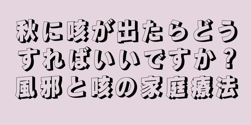 秋に咳が出たらどうすればいいですか？風邪と咳の家庭療法