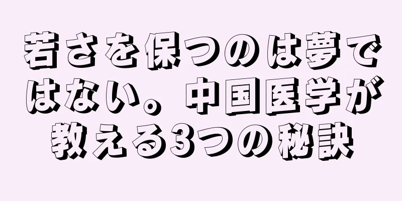 若さを保つのは夢ではない。中国医学が教える3つの秘訣
