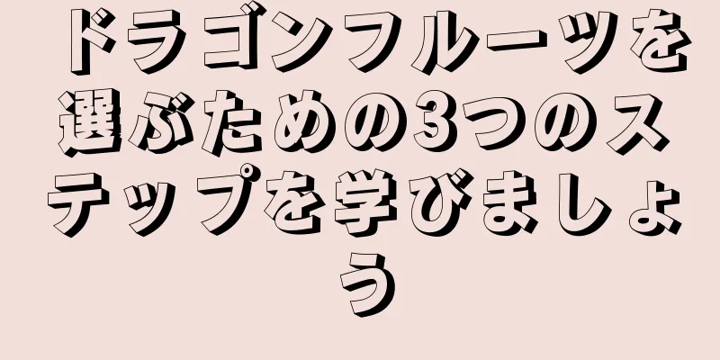 ドラゴンフルーツを選ぶための3つのステップを学びましょう