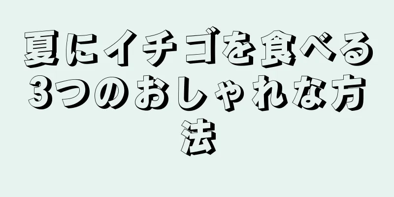 夏にイチゴを食べる3つのおしゃれな方法