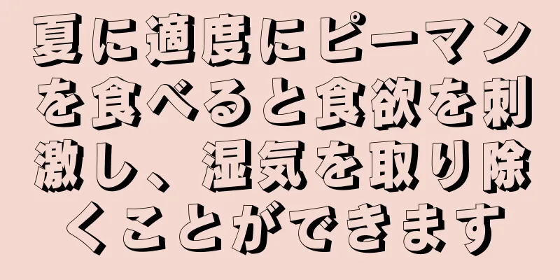夏に適度にピーマンを食べると食欲を刺激し、湿気を取り除くことができます
