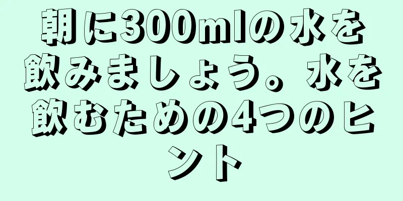 朝に300mlの水を飲みましょう。水を飲むための4つのヒント