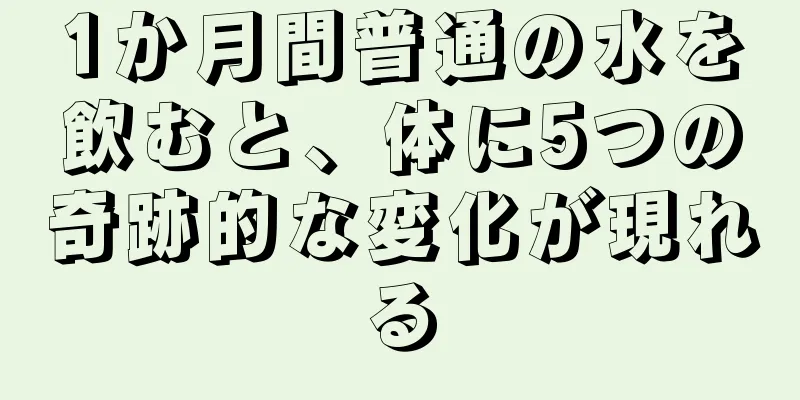 1か月間普通の水を飲むと、体に5つの奇跡的な変化が現れる