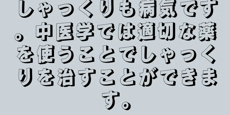 しゃっくりも病気です。中医学では適切な薬を使うことでしゃっくりを治すことができます。