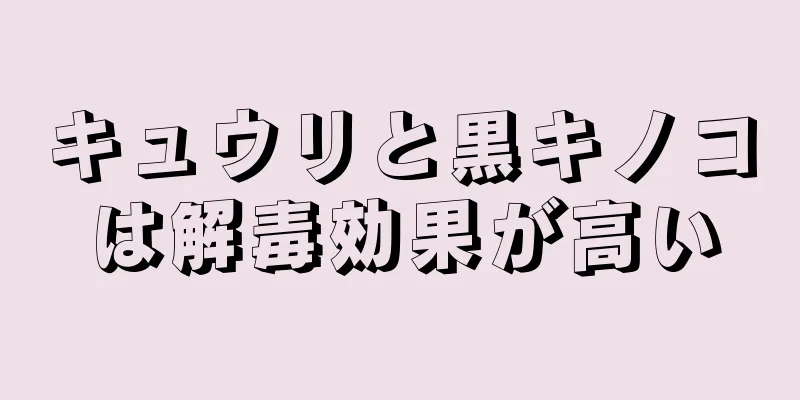 キュウリと黒キノコは解毒効果が高い