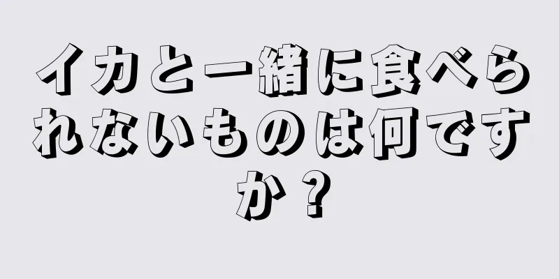 イカと一緒に食べられないものは何ですか？