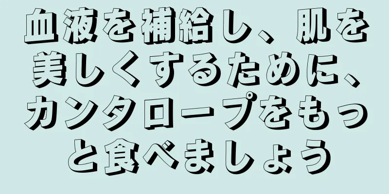 血液を補給し、肌を美しくするために、カンタロープをもっと食べましょう