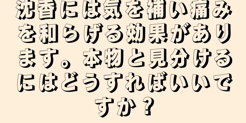 沈香には気を補い痛みを和らげる効果があります。本物と見分けるにはどうすればいいですか？