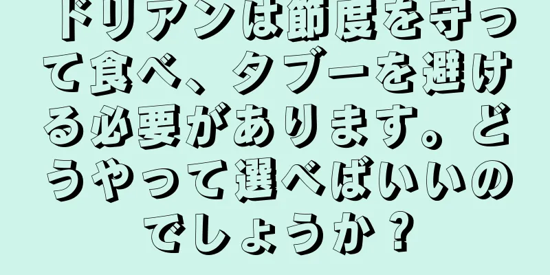 ドリアンは節度を守って食べ、タブーを避ける必要があります。どうやって選べばいいのでしょうか？