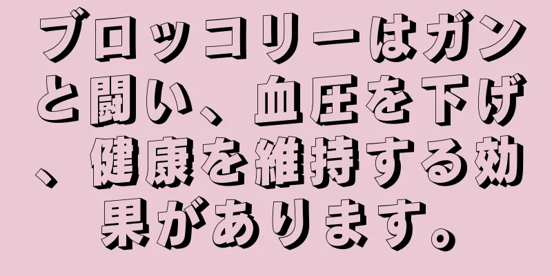 ブロッコリーはガンと闘い、血圧を下げ、健康を維持する効果があります。