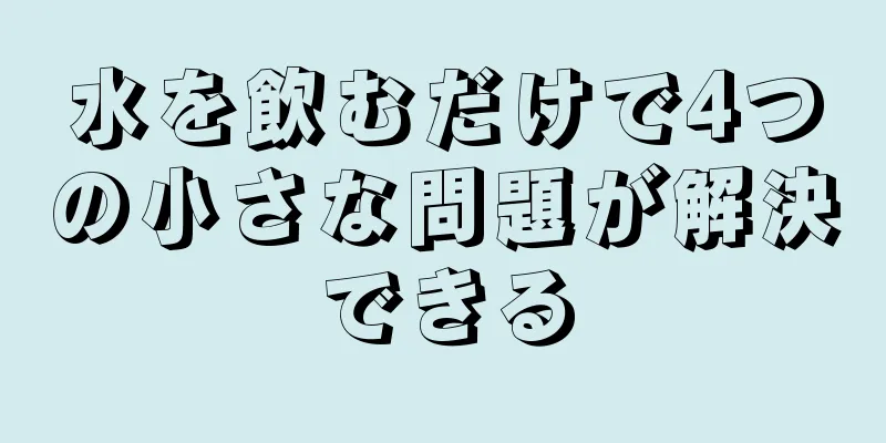 水を飲むだけで4つの小さな問題が解決できる