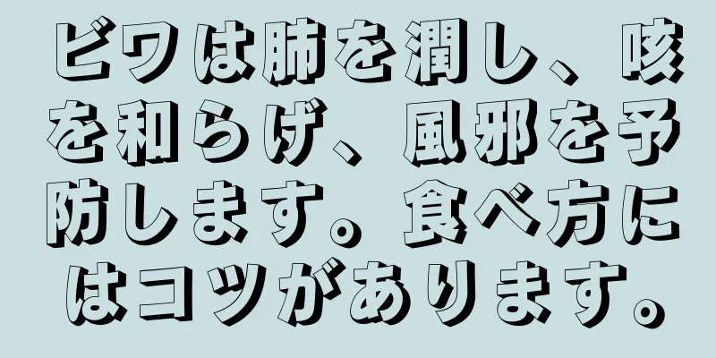 ビワは肺を潤し、咳を和らげ、風邪を予防します。食べ方にはコツがあります。