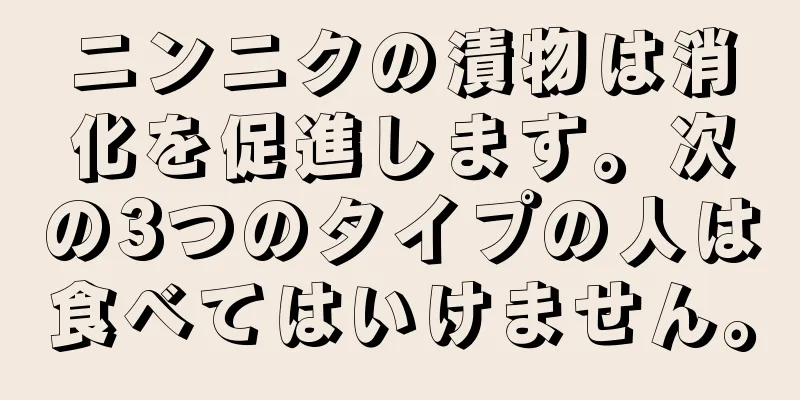 ニンニクの漬物は消化を促進します。次の3つのタイプの人は食べてはいけません。