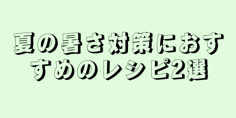 夏の暑さ対策におすすめのレシピ2選