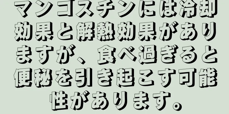 マンゴスチンには冷却効果と解熱効果がありますが、食べ過ぎると便秘を引き起こす可能性があります。