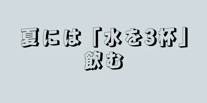 夏には「水を3杯」飲む