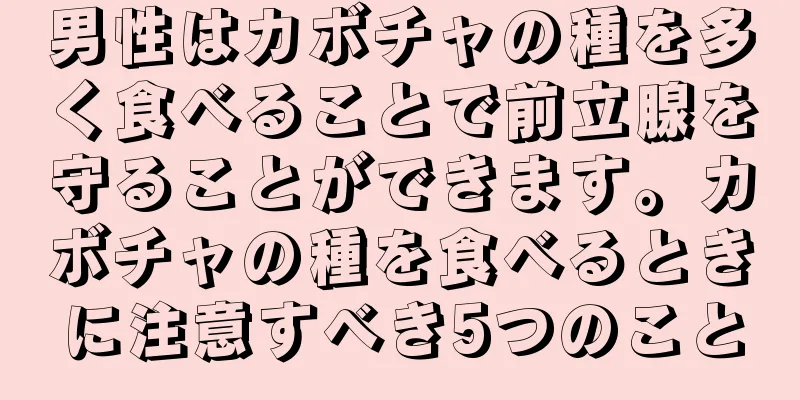 男性はカボチャの種を多く食べることで前立腺を守ることができます。カボチャの種を食べるときに注意すべき5つのこと