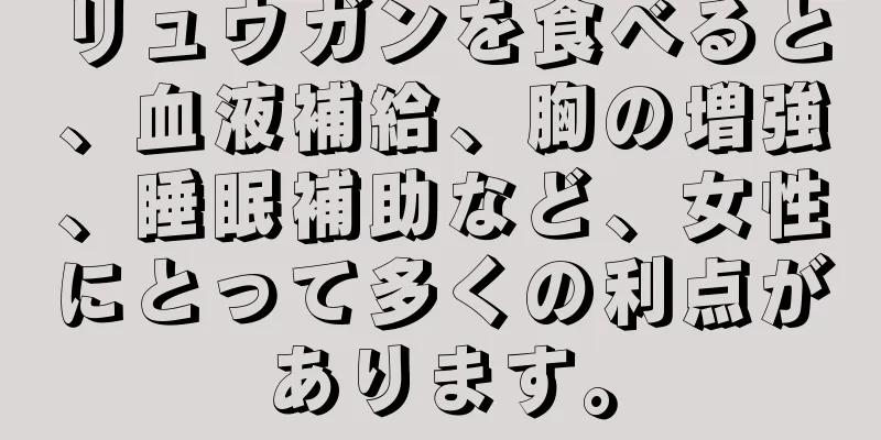 リュウガンを食べると、血液補給、胸の増強、睡眠補助など、女性にとって多くの利点があります。