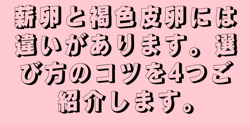 薪卵と褐色皮卵には違いがあります。選び方のコツを4つご紹介します。