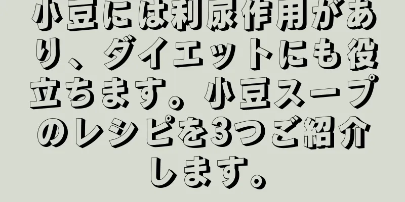 小豆には利尿作用があり、ダイエットにも役立ちます。小豆スープのレシピを3つご紹介します。