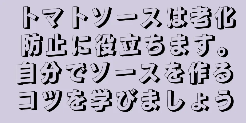 トマトソースは老化防止に役立ちます。自分でソースを作るコツを学びましょう