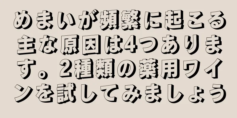 めまいが頻繁に起こる主な原因は4つあります。2種類の薬用ワインを試してみましょう