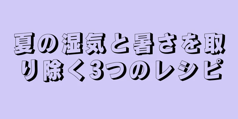 夏の湿気と暑さを取り除く3つのレシピ