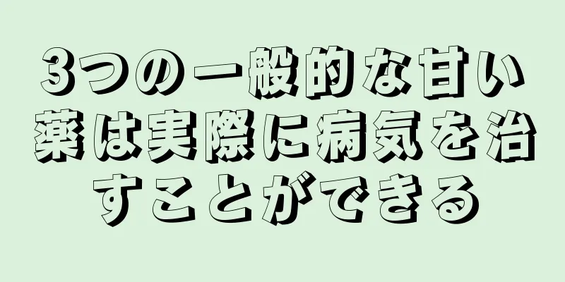 3つの一般的な甘い薬は実際に病気を治すことができる