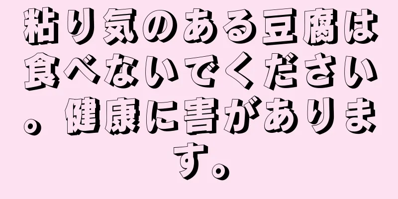 粘り気のある豆腐は食べないでください。健康に害があります。