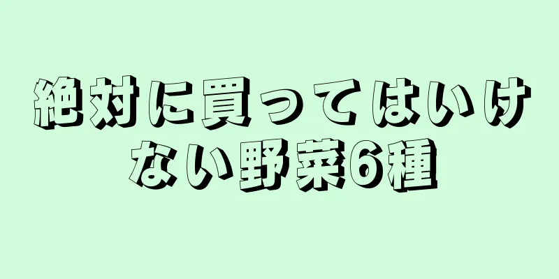 絶対に買ってはいけない野菜6種