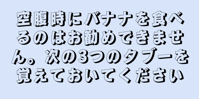 空腹時にバナナを食べるのはお勧めできません。次の3つのタブーを覚えておいてください