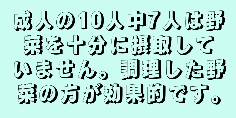 成人の10人中7人は野菜を十分に摂取していません。調理した野菜の方が効果的です。