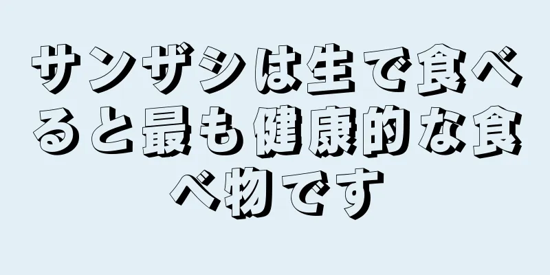 サンザシは生で食べると最も健康的な食べ物です