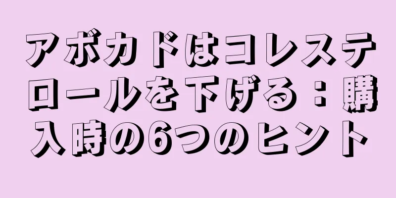 アボカドはコレステロールを下げる：購入時の6つのヒント