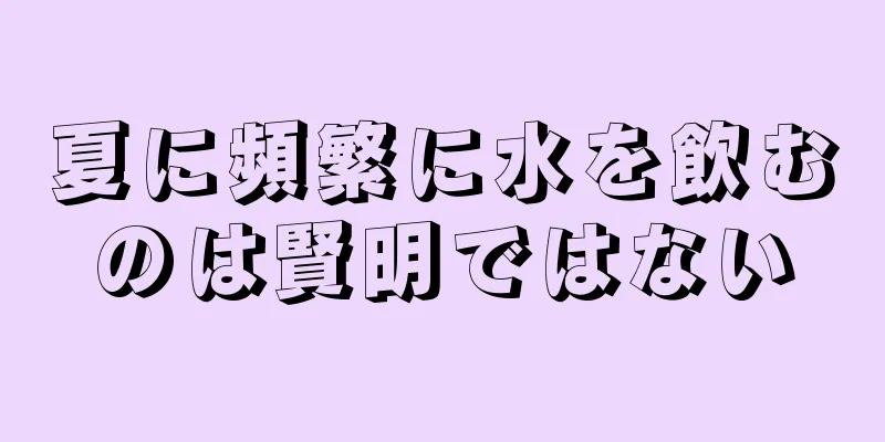 夏に頻繁に水を飲むのは賢明ではない