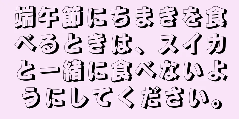 端午節にちまきを食べるときは、スイカと一緒に食べないようにしてください。