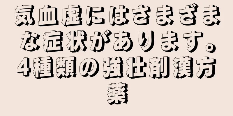 気血虚にはさまざまな症状があります。4種類の強壮剤漢方薬