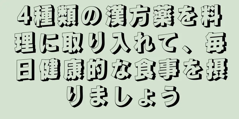 4種類の漢方薬を料理に取り入れて、毎日健康的な食事を摂りましょう