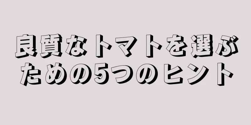 良質なトマトを選ぶための5つのヒント