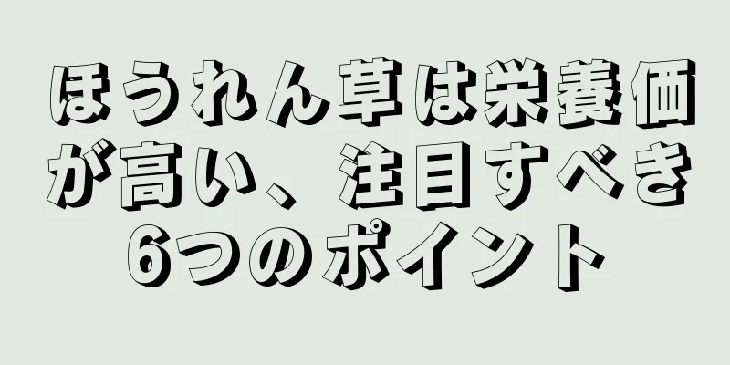 ほうれん草は栄養価が高い、注目すべき6つのポイント